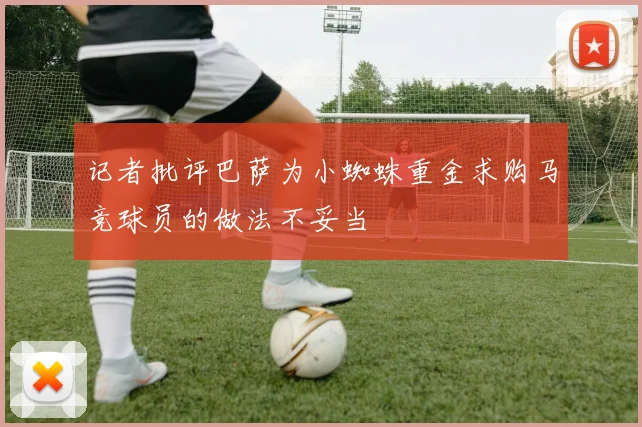 记者批评巴萨为小蜘蛛重金求购马竞球员的做法不妥当