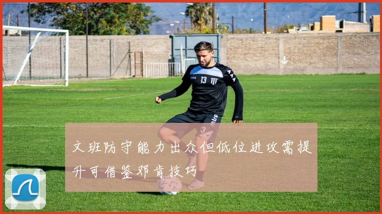 文班防守能力出众但低位进攻需提升可借鉴邓肯技巧