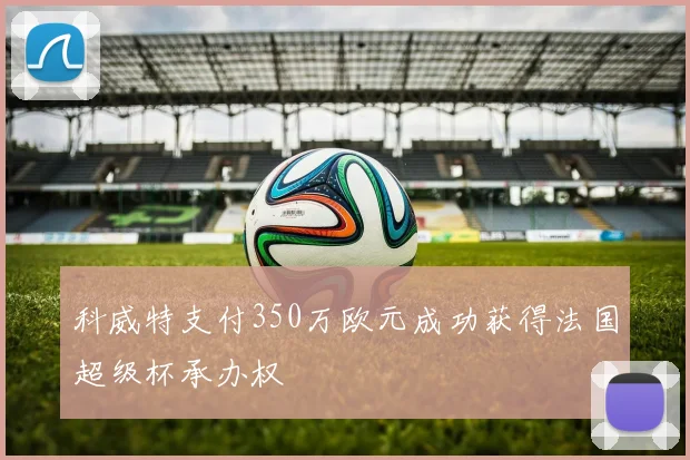 科威特支付350万欧元成功获得法国超级杯承办权