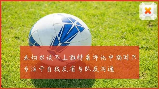 米切尔谈不上推特看评论中场时只专注于自我反省与队友沟通