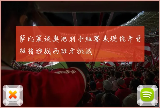 萨比策谈奥地利小组赛表现侥幸晋级将迎战西班牙挑战