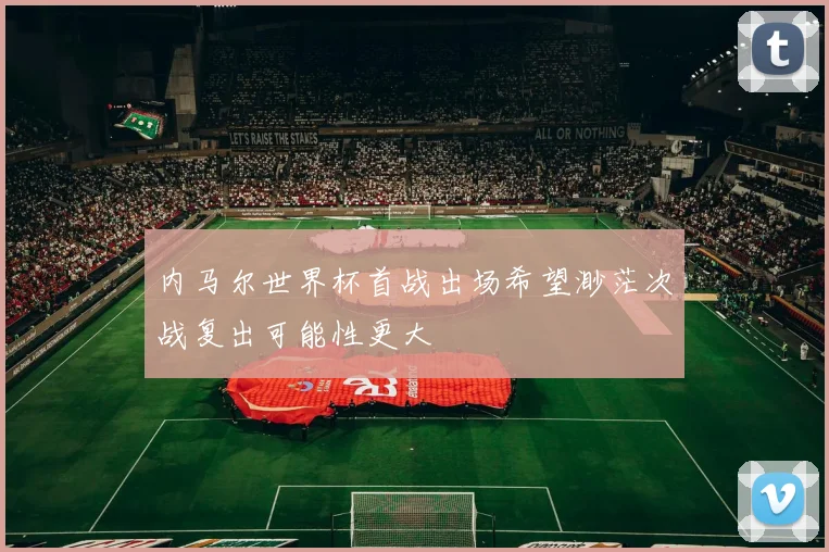 内马尔世界杯首战出场希望渺茫次战复出可能性更大