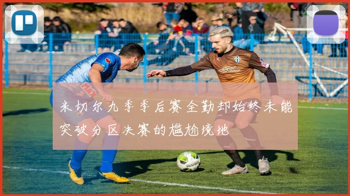 米切尔九季季后赛全勤却始终未能突破分区决赛的尴尬境地
